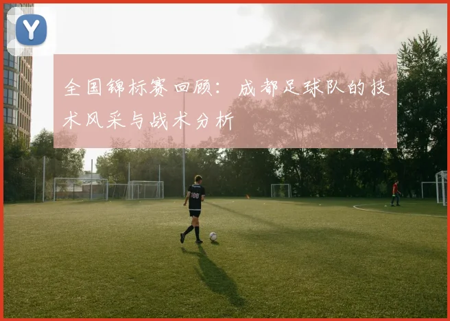 全国锦标赛回顾：成都足球队的技术风采与战术分析