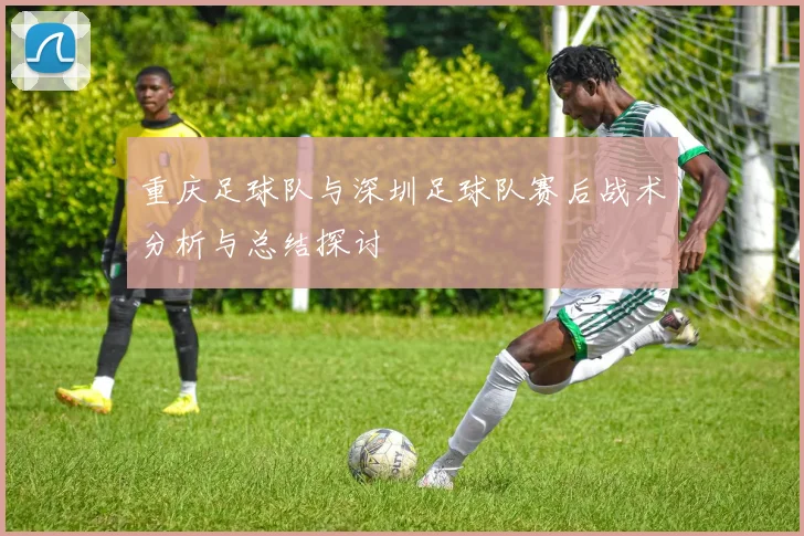 重庆足球队与深圳足球队赛后战术分析与总结探讨