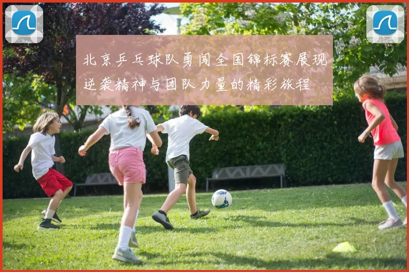 北京乒乓球队勇闯全国锦标赛展现逆袭精神与团队力量的精彩旅程