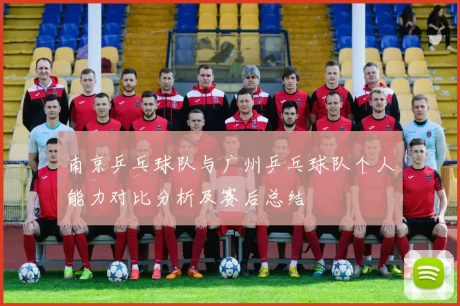 南京乒乓球队与广州乒乓球队个人能力对比分析及赛后总结