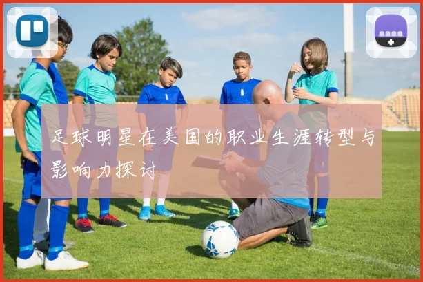 足球明星在美国的职业生涯转型与影响力探讨