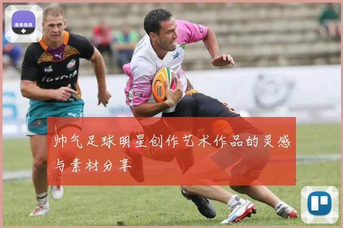 帅气足球明星创作艺术作品的灵感与素材分享