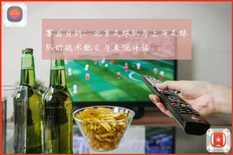 赛后分析：北京足球队与上海足球队的战术配合与表现评估
