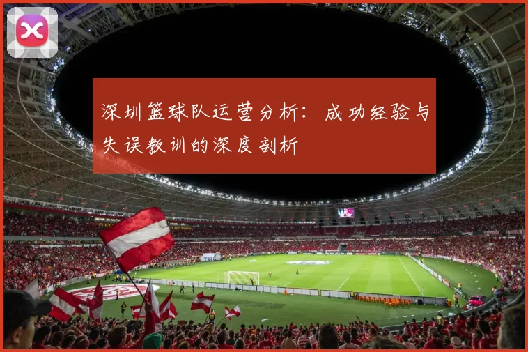 深圳篮球队运营分析：成功经验与失误教训的深度剖析