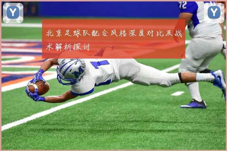 北京足球队配合风格深度对比及战术解析探讨