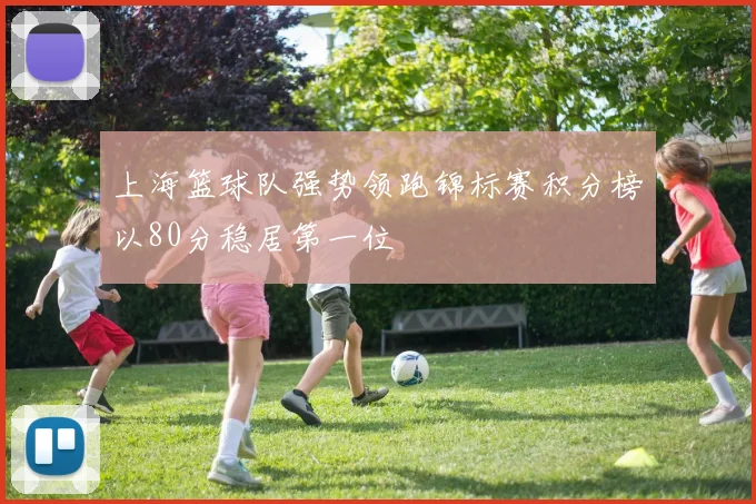 上海篮球队强势领跑锦标赛积分榜以80分稳居第一位