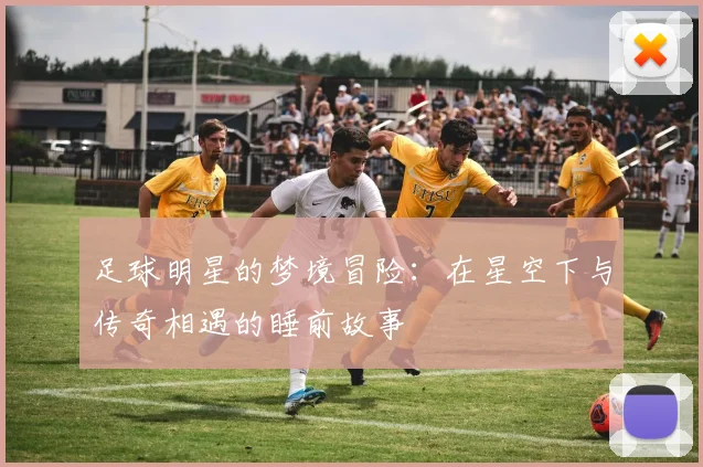 足球明星的梦境冒险：在星空下与传奇相遇的睡前故事