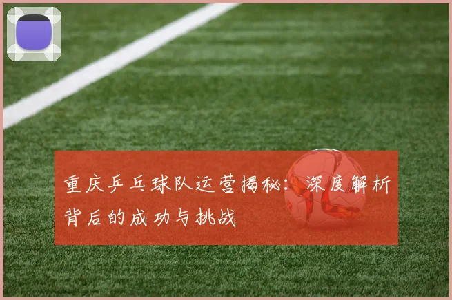 重庆乒乓球队运营揭秘：深度解析背后的成功与挑战