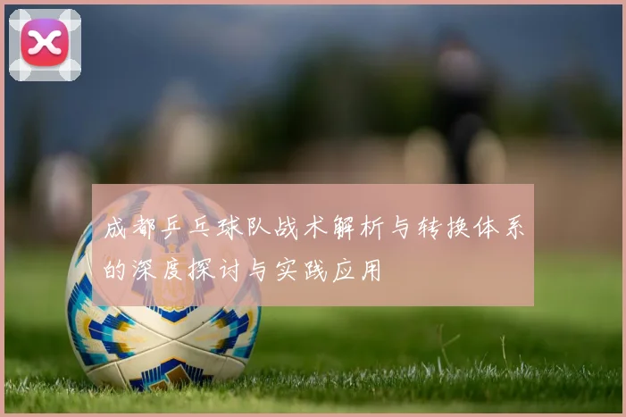 成都乒乓球队战术解析与转换体系的深度探讨与实践应用