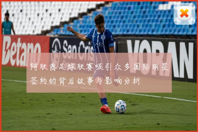 阿联酋足球联赛吸引众多国际明星签约的背后故事与影响分析