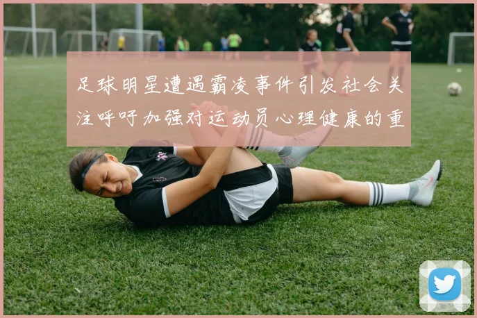 足球明星遭遇霸凌事件引发社会关注呼吁加强对运动员心理健康的重视