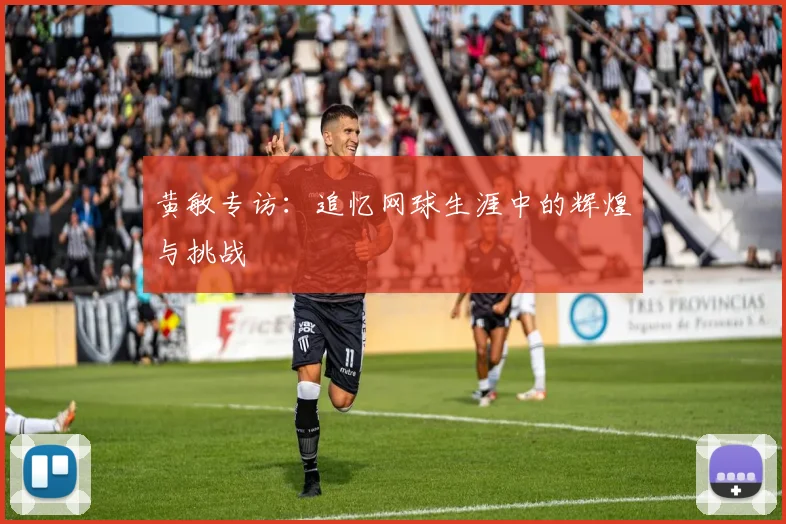 黄敏专访：追忆网球生涯中的辉煌与挑战