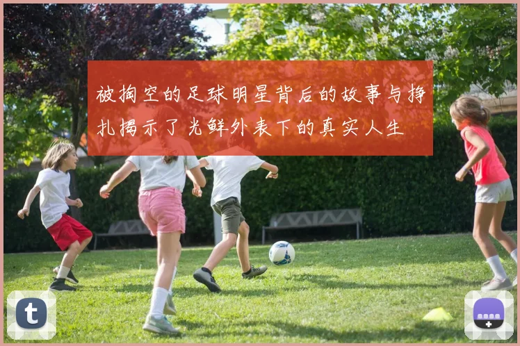 被掏空的足球明星背后的故事与挣扎揭示了光鲜外表下的真实人生