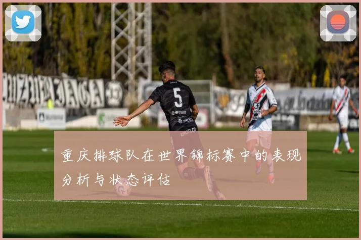 重庆排球队在世界锦标赛中的表现分析与状态评估