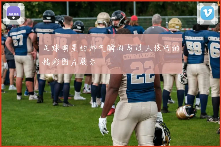 足球明星的帅气瞬间与过人技巧的精彩图片展示