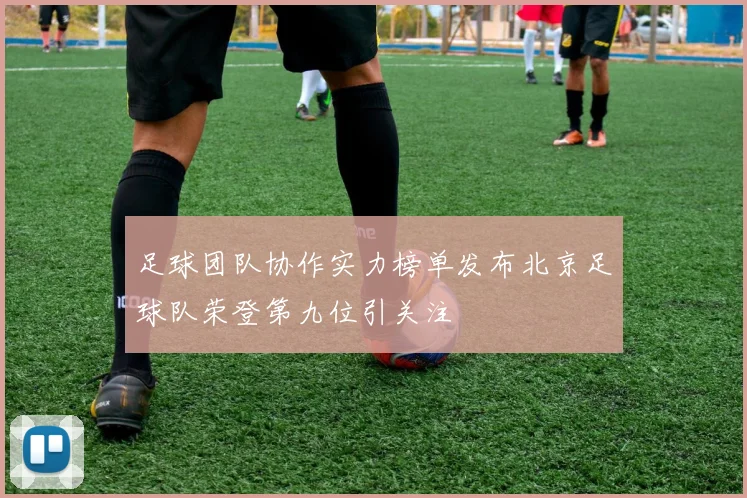 足球团队协作实力榜单发布北京足球队荣登第九位引关注