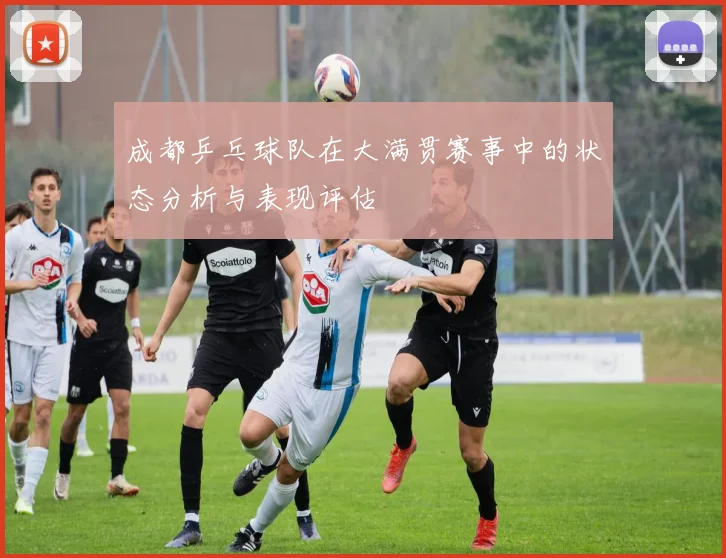 成都乒乓球队在大满贯赛事中的状态分析与表现评估